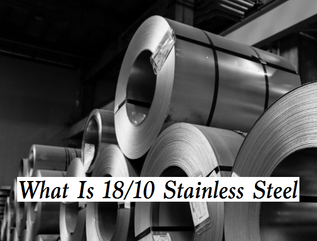 What Is 18/10 Stainless Steel: Composition, Properties & Differences from 18/0, 18/8, 304 & 316